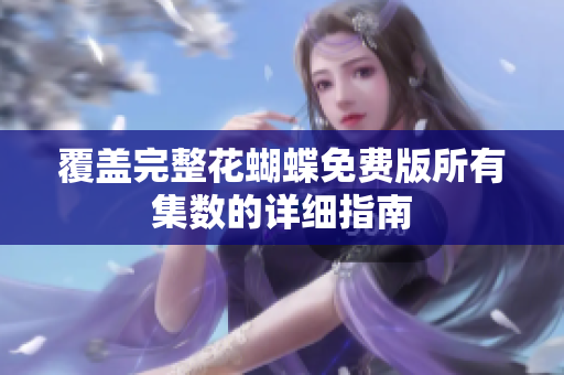 覆盖完整花蝴蝶免费版所有集数的详细指南