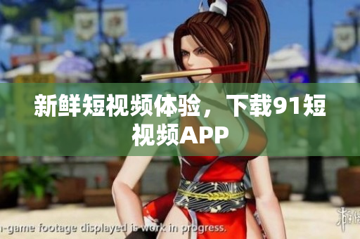 新鲜短视频体验，下载9.1短视频APP