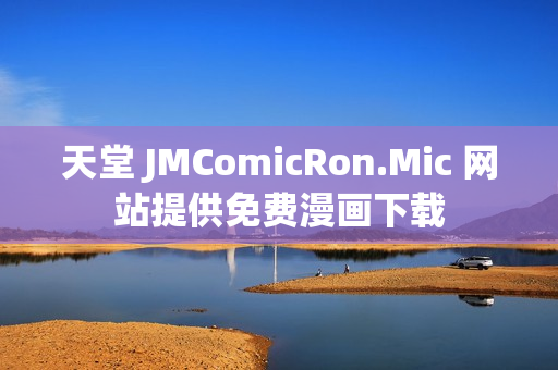 天堂 JMComicRon.Mic 网站提供免费漫画下载