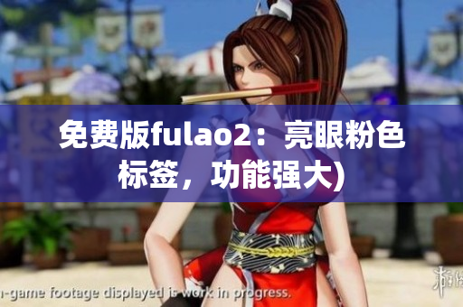 免费版fulao2：亮眼粉色标签，功能强大)