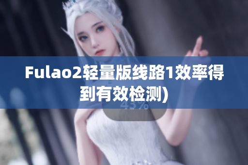 Fulao2轻量版线路1效率得到有效检测)