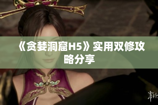 《贪婪洞窟H5》实用双修攻略分享