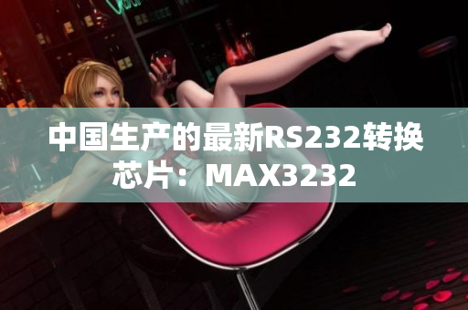 中国生产的最新RS232转换芯片：MAX3232