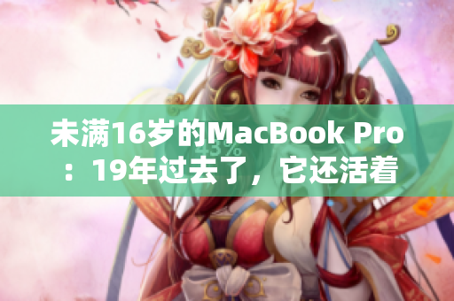未满16岁的MacBook Pro：19年过去了，它还活着