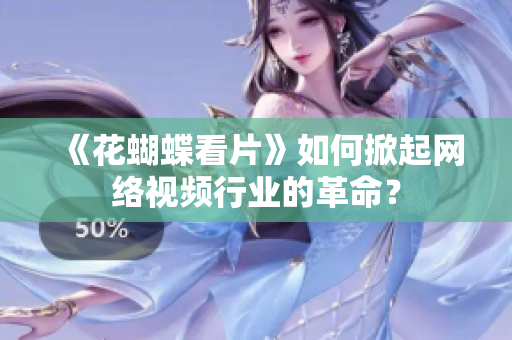 《花蝴蝶看片》如何掀起网络视频行业的革命？