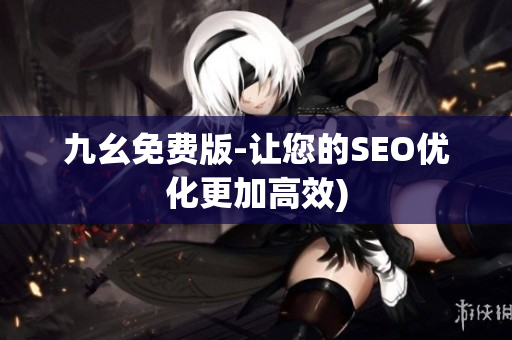 九幺免费版-让您的SEO优化更加高效)