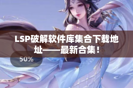 LSP破解软件库集合下载地址——最新合集！