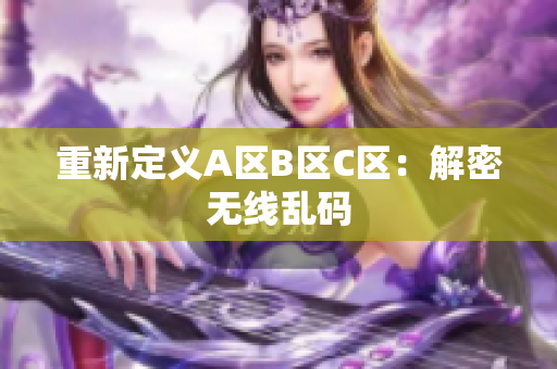 重新定义A区B区C区：解密无线乱码