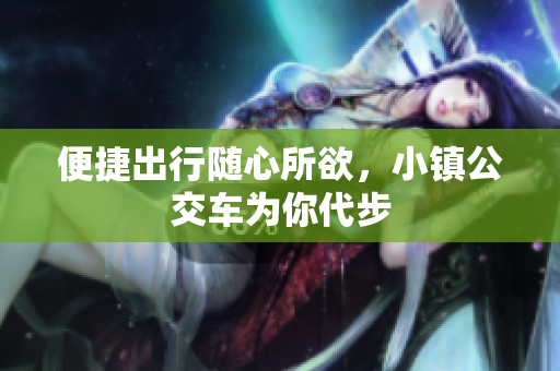 便捷出行随心所欲，小镇公交车为你代步