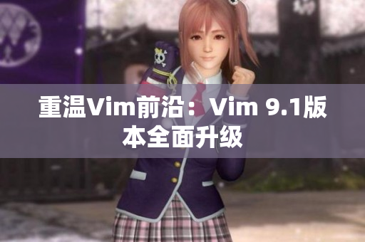 重温Vim前沿：Vim 9.1版本全面升级
