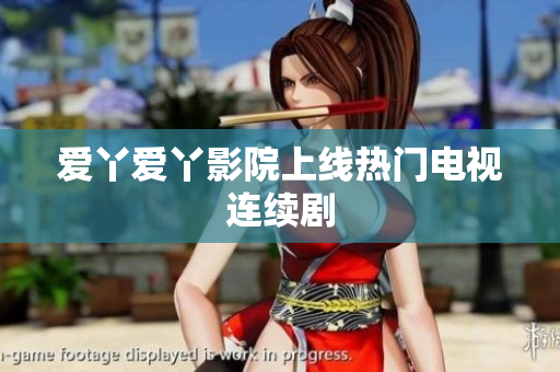 爱丫爱丫影院上线热门电视连续剧