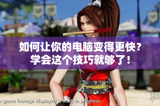 如何让你的电脑变得更快？学会这个技巧就够了！