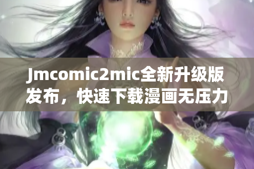 Jmcomic2mic全新升级版发布，快速下载漫画无压力