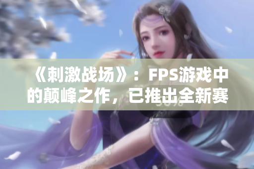 《刺激战场》：FPS游戏中的颠峰之作，已推出全新赛季！