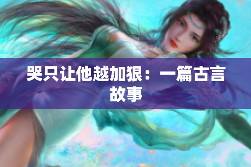 哭只让他越加狠：一篇古言故事