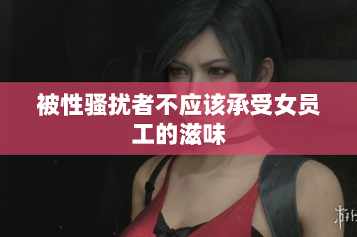 被性骚扰者不应该承受女员工的滋味
