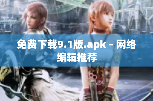 免费下载9.1版.apk - 网络编辑推荐