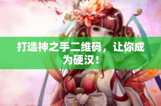 打造神之手二维码，让你成为硬汉！