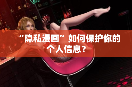 “隐私漫画”如何保护你的个人信息？