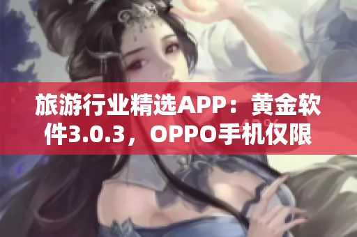 旅游行业精选APP：黄金软件3.0.3，OPPO手机仅限！