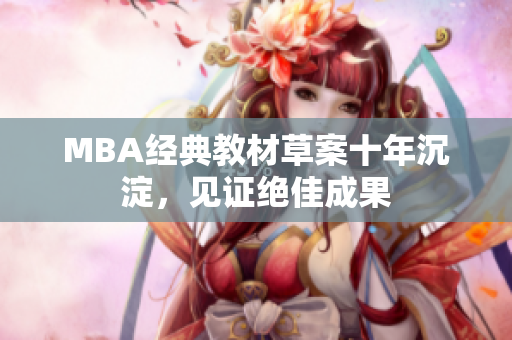 MBA经典教材草案十年沉淀，见证绝佳成果