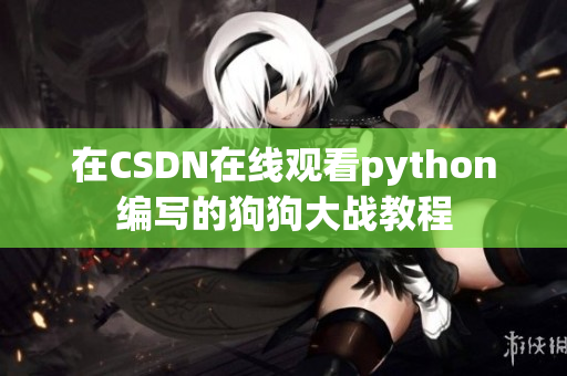 在CSDN在线观看python编写的狗狗大战教程
