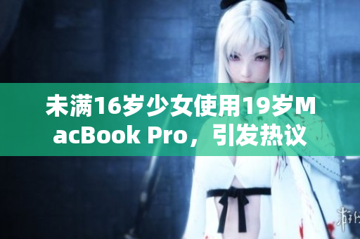 未满16岁少女使用19岁MacBook Pro，引发热议