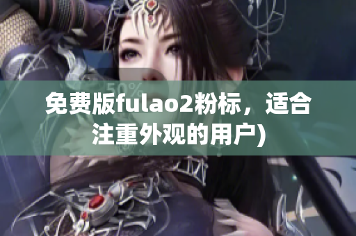 免费版fulao2粉标，适合注重外观的用户)