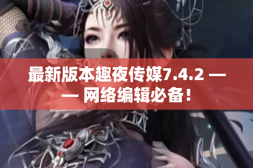 最新版本趣夜传媒7.4.2 —— 网络编辑必备！