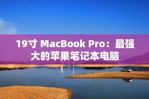 19寸 MacBook Pro：最强大的苹果笔记本电脑