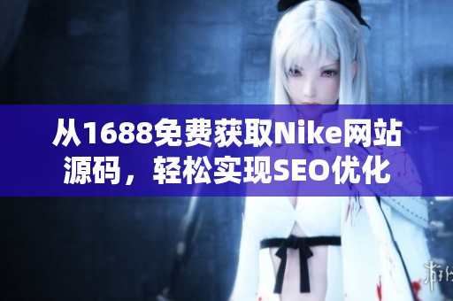 从1688免费获取Nike网站源码，轻松实现SEO优化