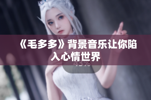 《毛多多》背景音乐让你陷入心情世界
