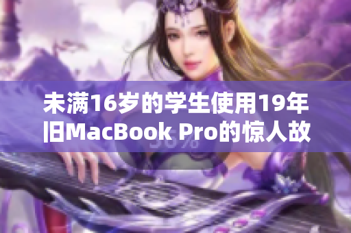 未满16岁的学生使用19年旧MacBook Pro的惊人故事