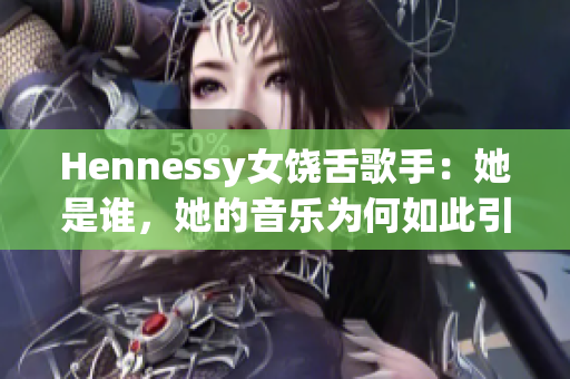 Hennessy女饶舌歌手：她是谁，她的音乐为何如此引人注目