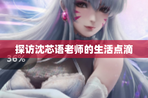 探访沈芯语老师的生活点滴