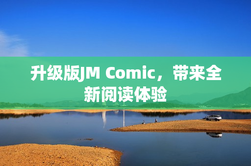 升级版JM Comic，带来全新阅读体验