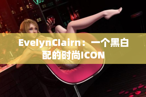 EveIynCIairn：一个黑白配的时尚ICON