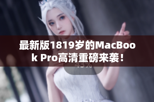 最新版1819岁的MacBook Pro高清重磅来袭！