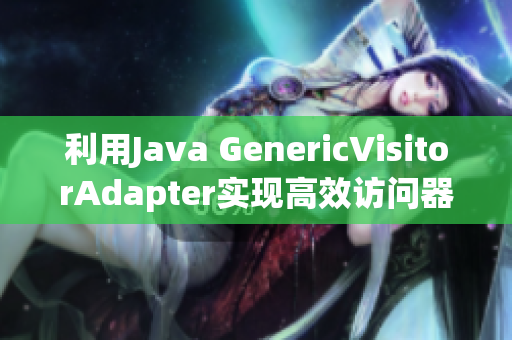利用Java GenericVisitorAdapter实现高效访问器
