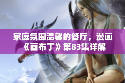 家庭氛围温馨的餐厅，漫画《画布丁》第83集详解