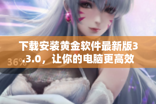 下载安装黄金软件最新版3.3.0，让你的电脑更高效