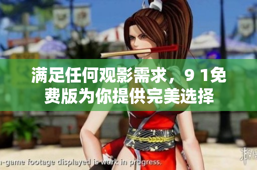 满足任何观影需求，9 1免费版为你提供完美选择