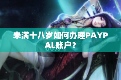 未满十八岁如何办理PAYPAL账户？