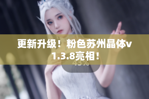 更新升级！粉色苏州晶体v1.3.8亮相！