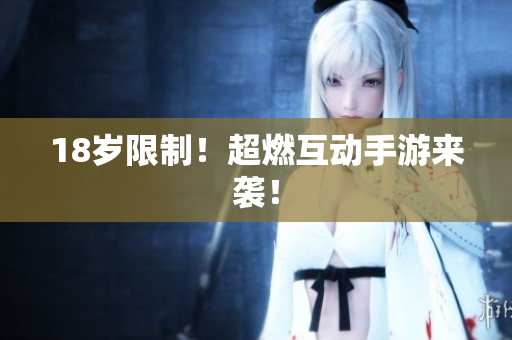 18岁限制！超燃互动手游来袭！