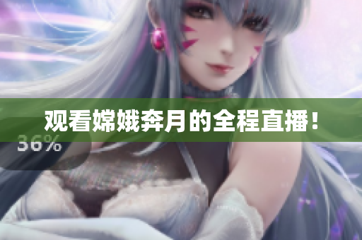 观看嫦娥奔月的全程直播！