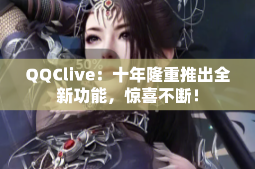 QQClive：十年隆重推出全新功能，惊喜不断！