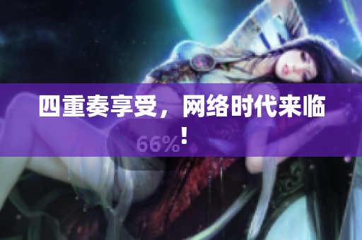 四重奏享受，网络时代来临！
