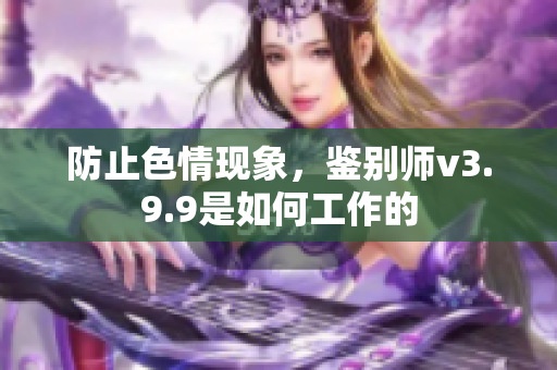 防止色情现象，鉴别师v3.9.9是如何工作的