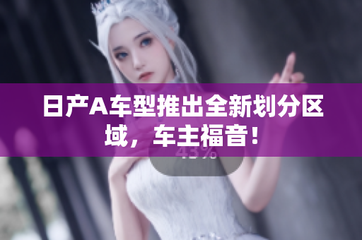 日产A车型推出全新划分区域，车主福音！